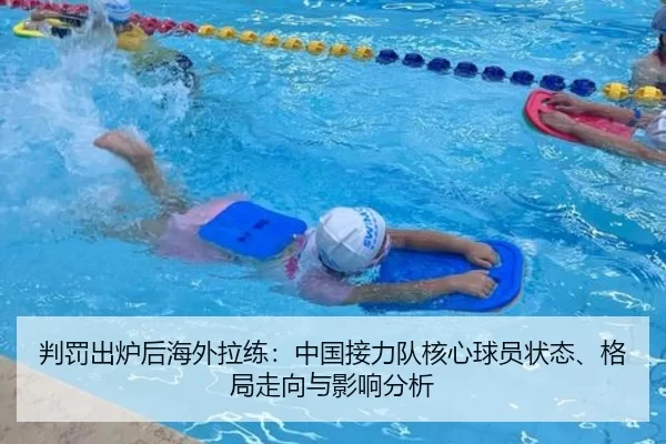 判罚出炉后海外拉练：中国接力队核心球员状态、格局走向与影响分析